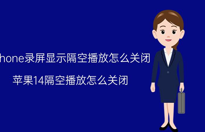 iphone录屏显示隔空播放怎么关闭 苹果14隔空播放怎么关闭？